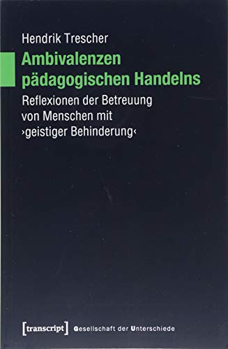 Ambivalenzen pädagogischen Handelns: Reflexionen der Betreuung von Menschen mit 'geistiger Behinderung' (Gesellschaft der Unterschiede, Band 48)