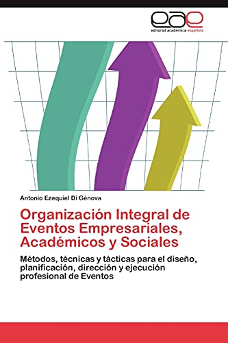 Organización Integral de Eventos Empresariales, Académicos y Sociales: Métodos, técnicas y tácticas para el diseño, planificación, dirección y ejecución profesional de Eventos