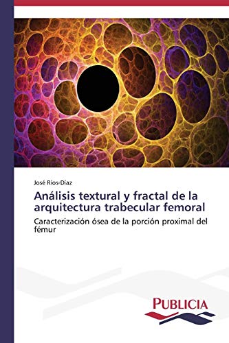 Análisis textural y fractal de la arquitectura trabecular femoral: Caracterización ósea de la porción proximal del fémur