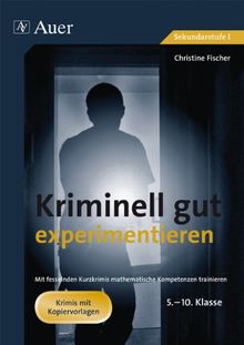 Kriminell gut experimentieren, Klasse 5-10: Mit fesselnden Detektivgeschichten - naturwissenschaftliche Kompetenzen trainieren