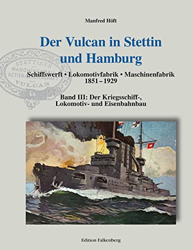Der Vulcan in Stettin und Hamburg. Schiffswerft – Lokomotivfabrik – Maschinenfabrik 1851 – 1929: Band III: Der Kriegsschiff-, Lokomotiv- und Eisenbahnbau