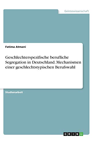 Geschlechterspezifische berufliche Segregation in Deutschland. Mechanismen einer geschlechtstypischen Berufswahl