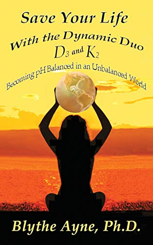 Save Your Life with the Dynamic Duo D3 and K2: How to Be pH Balanced in an Unbalanced World (How to Save Your Life, Band 5)