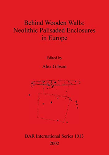 Behind Wooden Walls - Neolithic Palisaded Enclosures in Europe (British Archaeological Reports British Series, Band 1013)