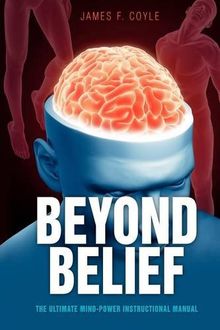 Beyond Belief: The Ultimate Mind Power Instructional Manual