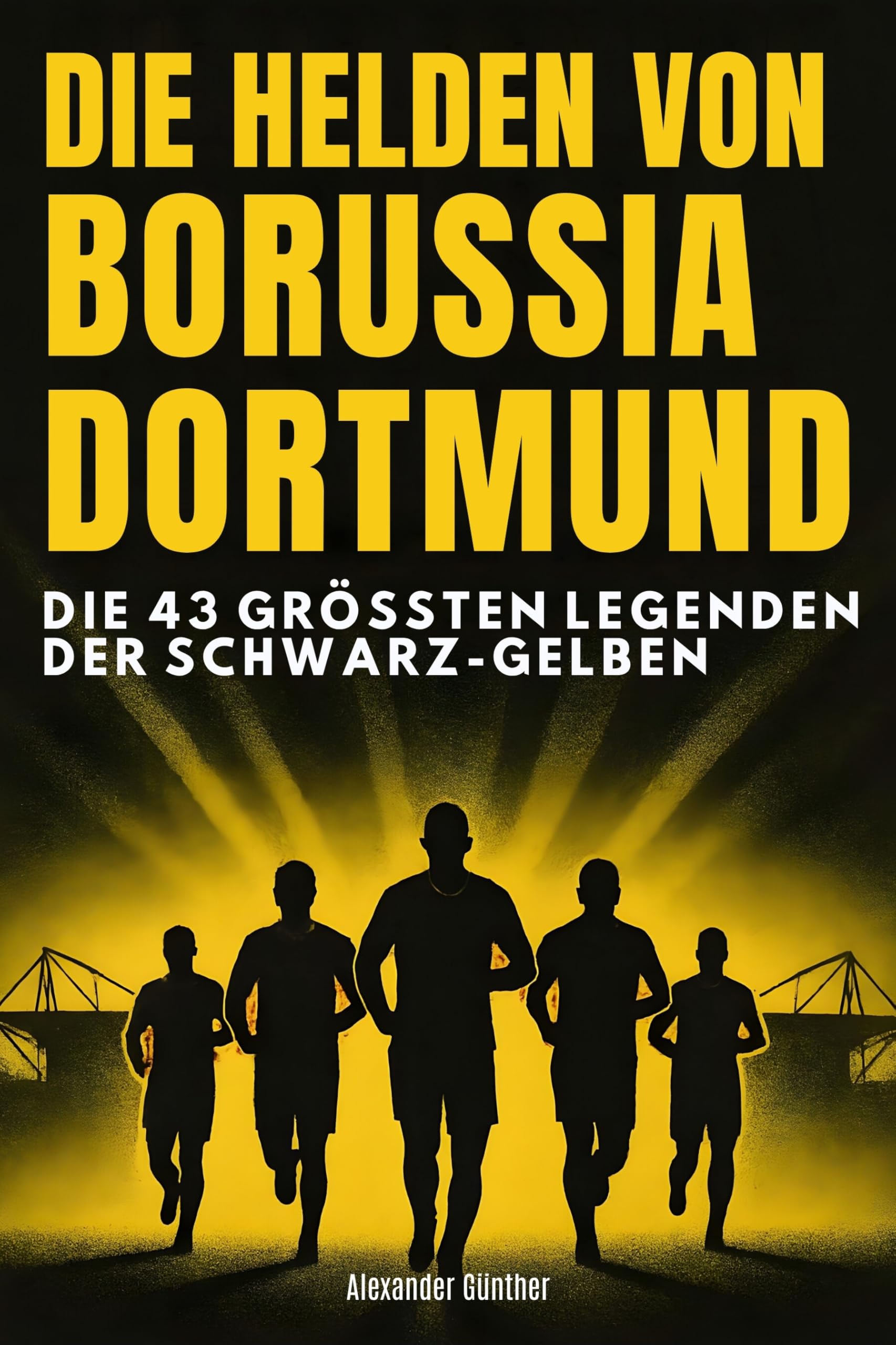 Die Helden von Borussia Dortmund: Die 43 größten Legenden der Schwarz-Gelben