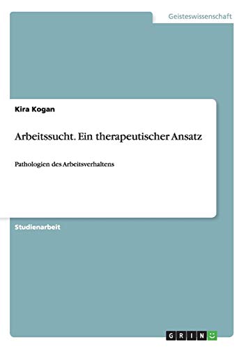 Arbeitssucht. Ein therapeutischer Ansatz: Pathologien des Arbeitsverhaltens