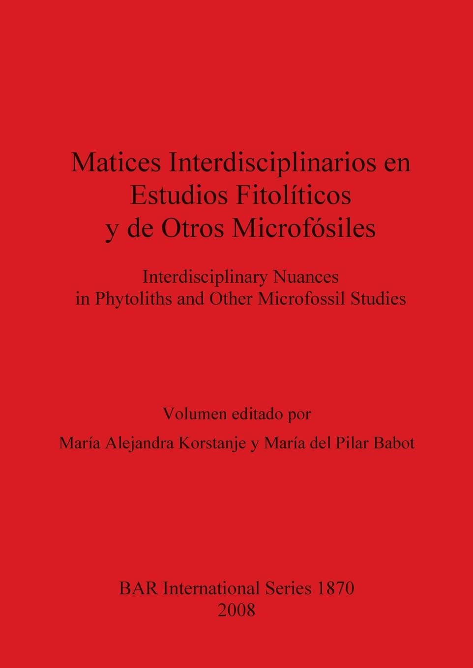 Matices Interdisciplinarios en Estudios Fitopolíticos y de Otros microfósiles: Interdisciplinary Nuances in Phytoliths and Other Microfossil Studies ... Reports British Series, Band 1870)
