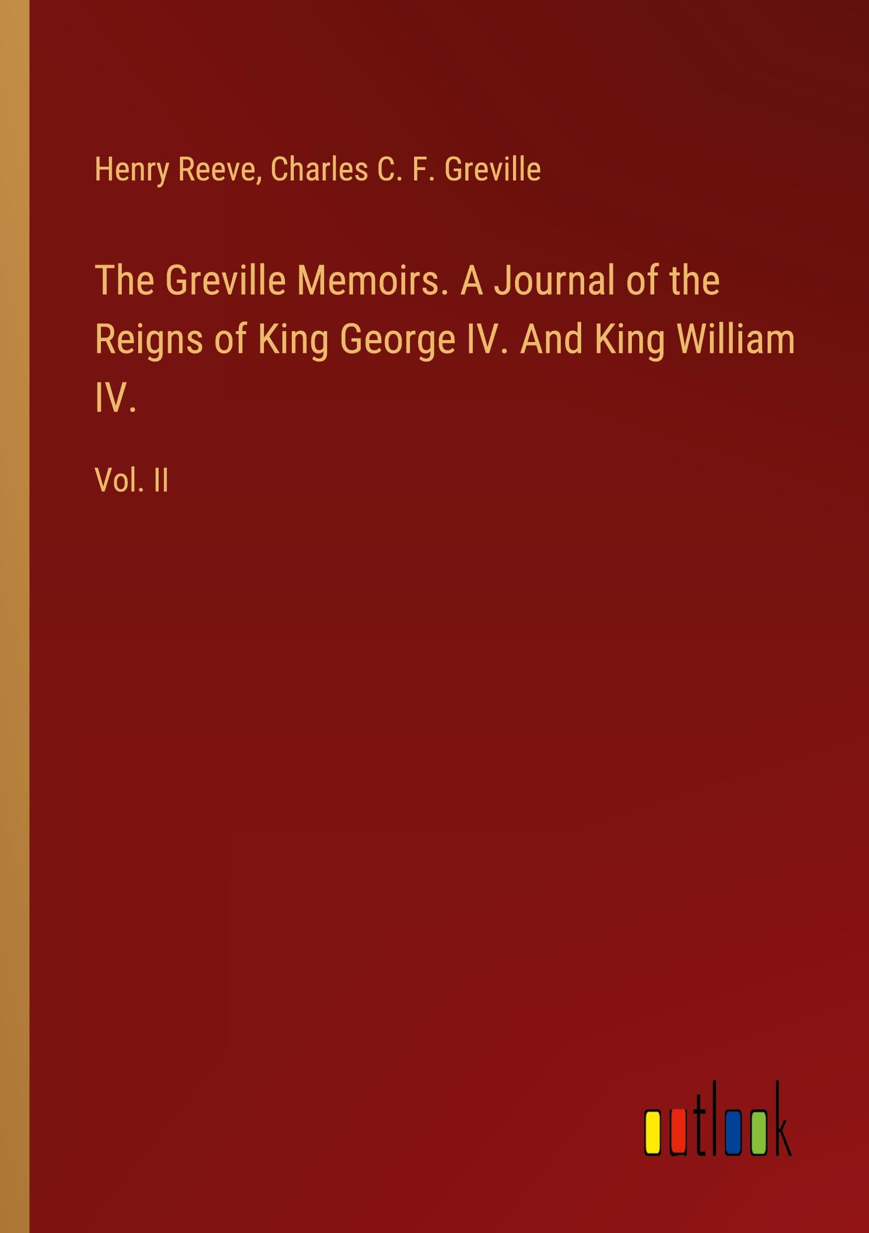 The Greville Memoirs. A Journal of the Reigns of King George IV. And King William IV.: Vol. II