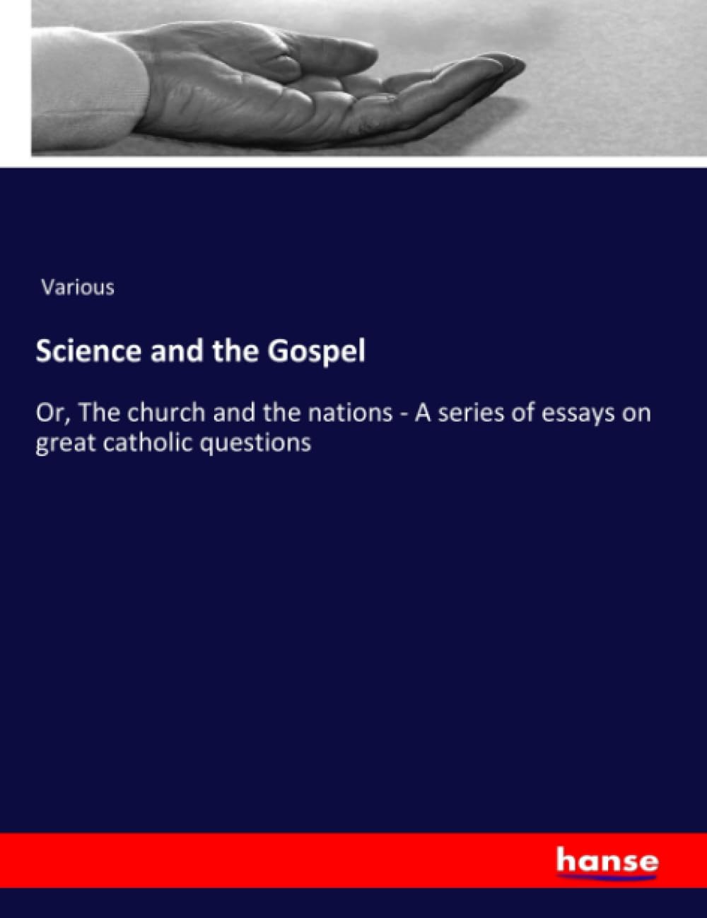 Science and the Gospel: Or, The church and the nations - A series of essays on great catholic questions
