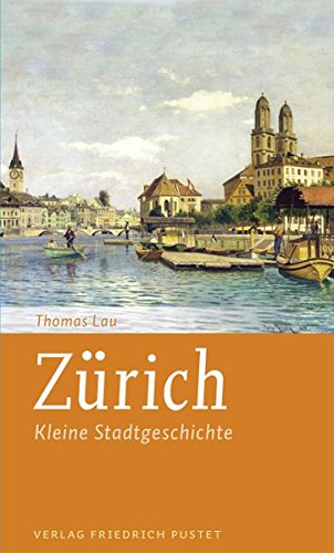 Zürich: Kleine Stadtgeschichte (Kleine Stadtgeschichten)