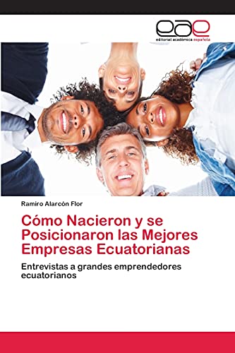 Cómo Nacieron y se Posicionaron las Mejores Empresas Ecuatorianas: Entrevistas a grandes emprendedores ecuatorianos