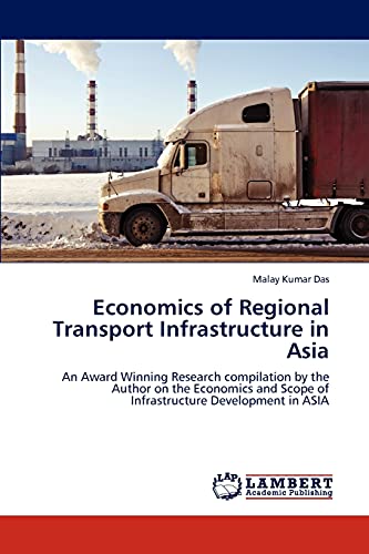 Economics of Regional Transport Infrastructure in Asia: An Award Winning Research compilation by the Author on the Economics and Scope of Infrastructure Development in ASIA