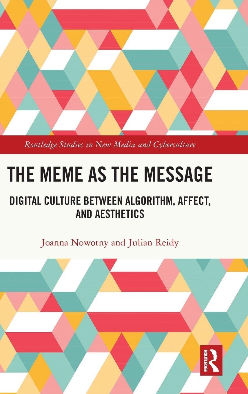 The Meme as the Message: Digital Culture Between Algorithm, Affect, and Aesthetics (Routledge Studies in New Media and Cyberculture)