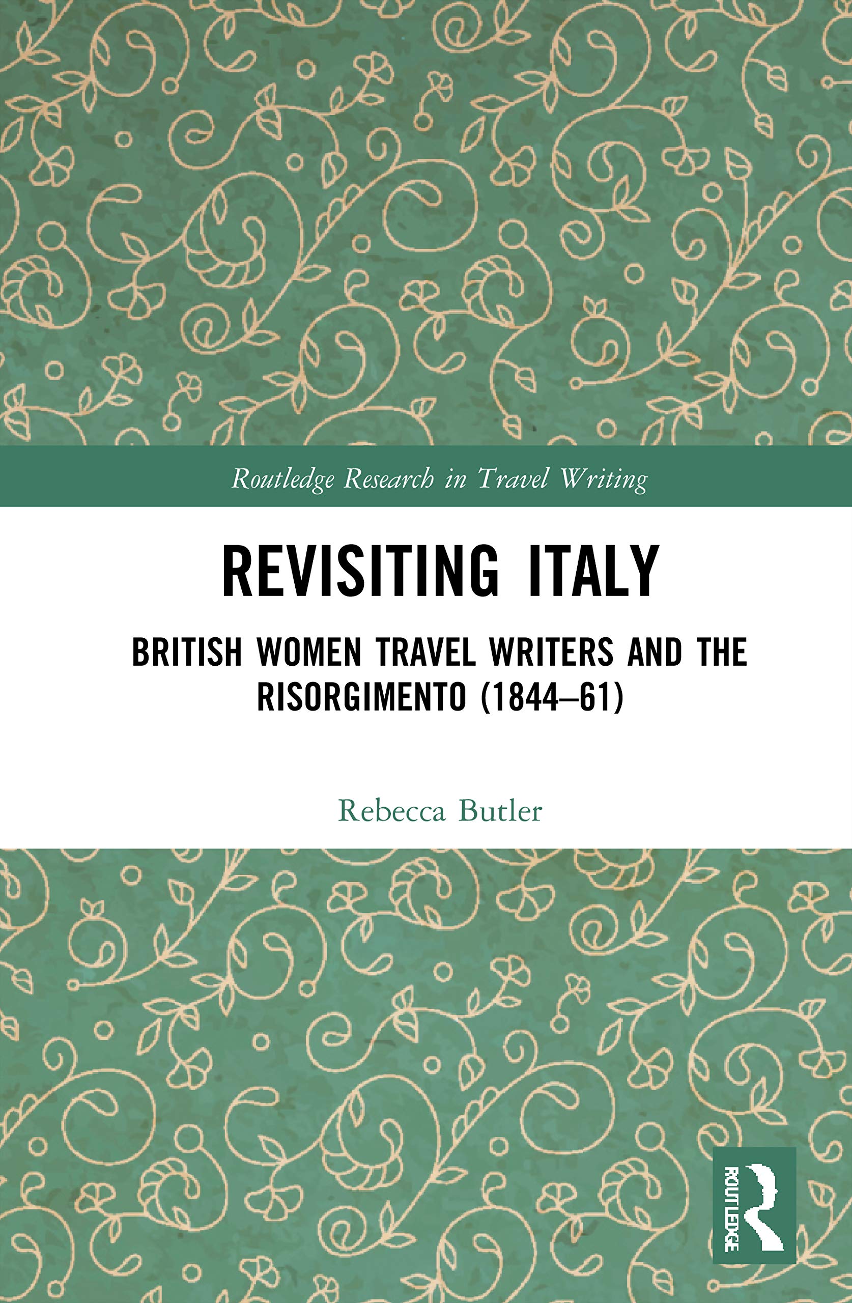 Revisiting Italy: British Women Travel Writers and the Risorgimento (1844-61) (Routledge Research in Travel Writing)