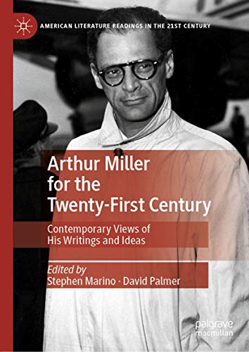Arthur Miller for the Twenty-First Century: Contemporary Views of His Writings and Ideas (American Literature Readings in the 21st Century)