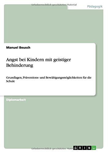 Angst bei Kindern mit geistiger Behinderung: Grundlagen, Präventions- und Bewältigungsmöglichkeiten für die Schule
