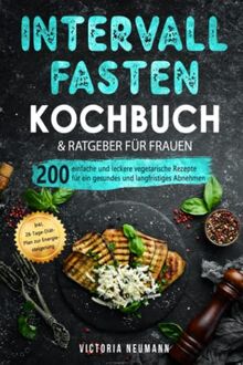 Intervallfasten 16:8 Kochbuch und Ratgeber für Frauen: 200 einfache und leckere vegetarische Rezepte für ein gesundes und langfristiges Abnehmen. Inkl. 28-Tage-Diät-Plan zur Energiesteigerung