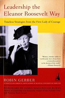 Leadership the Eleanor Roosevelt Way: Timeless Strategies from the First Lady of Courage