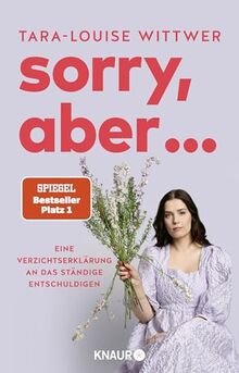 Sorry, aber ...: Eine Verzichtserklärung an das ständige Entschuldigen