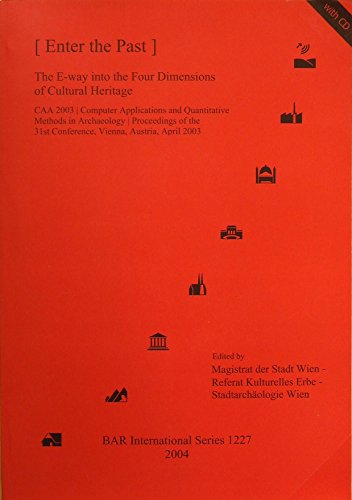 Enter the Past: The E-way into the Four Dimensions of Cultural Heritage - CAA 03 - Computer Applications and Quantitative Methods in Archaeology: CAA ... Archaeological Reports International Series)