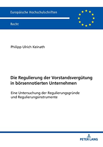Die Regulierung der Vorstandsvergütung in börsennotierten Unternehmen: Eine Untersuchung der Regulierungsgründe und Regulierungsinstrumente (Europäische Hochschulschriften Recht, Band 6175)