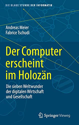 Der Computer erscheint im Holozän: Die sieben Weltwunder der digitalen Wirtschaft und Gesellschaft (Die blaue Stunde der Informatik)