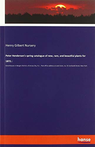 Peter Henderson's spring catalogue of new, rare, and beautiful plants for 1872.:: Greenhouses in Bergen District, of Jersey City, N.J. : Post office ... seed store, no. 35 Cortlandt Street, New York