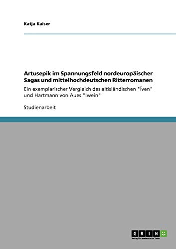 Artusepik im Spannungsfeld nordeuropäischer Sagas und mittelhochdeutschen Ritterromanen: Ein exemplarischer Vergleich des altisländischen Íven und Hartmann von Aues Iwein