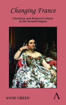 Changing France: Literature and Material Culture in the Second Empire (Anthem Nineteenth-Century)