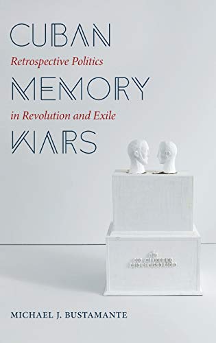 Cuban Memory Wars: Retrospective Politics in Revolution and Exile (Envisioning Cuba)