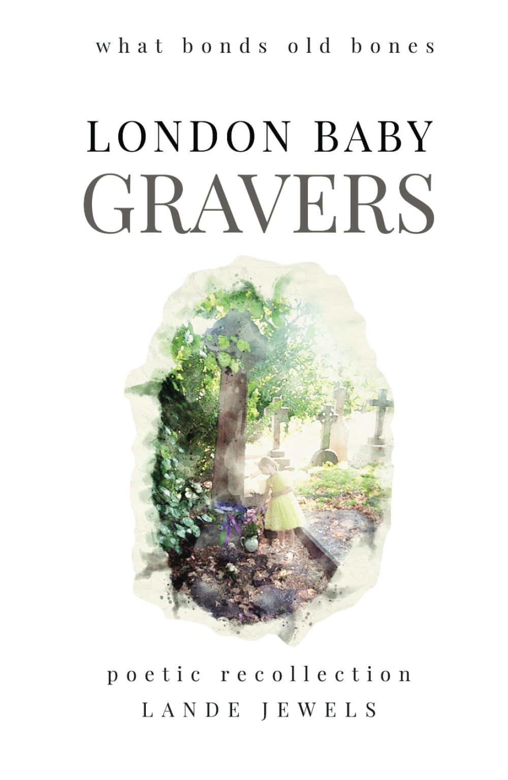 Gravers: what bonds old bones: Journey through cemeteries, crypts, catacombs, churchyards and burial grounds of London (LONDON BABY, Band 13)