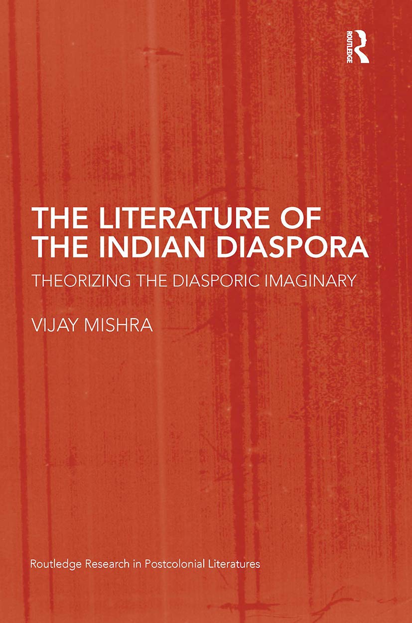 The Literature of the Indian Diaspora: Theorizing the Diasporic Imaginary (Routledge Research in Postcolonial Literatures)