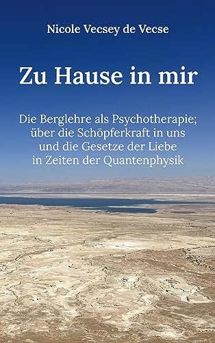 Zu Hause in mir: Die Berglehre als Psychotherapie; über die Schöpferkraft in uns und die Gesetze der Liebe in Zeiten der Quantenphysik