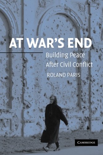 Roland Paris At War's End, Building Peace After Civil Conflict