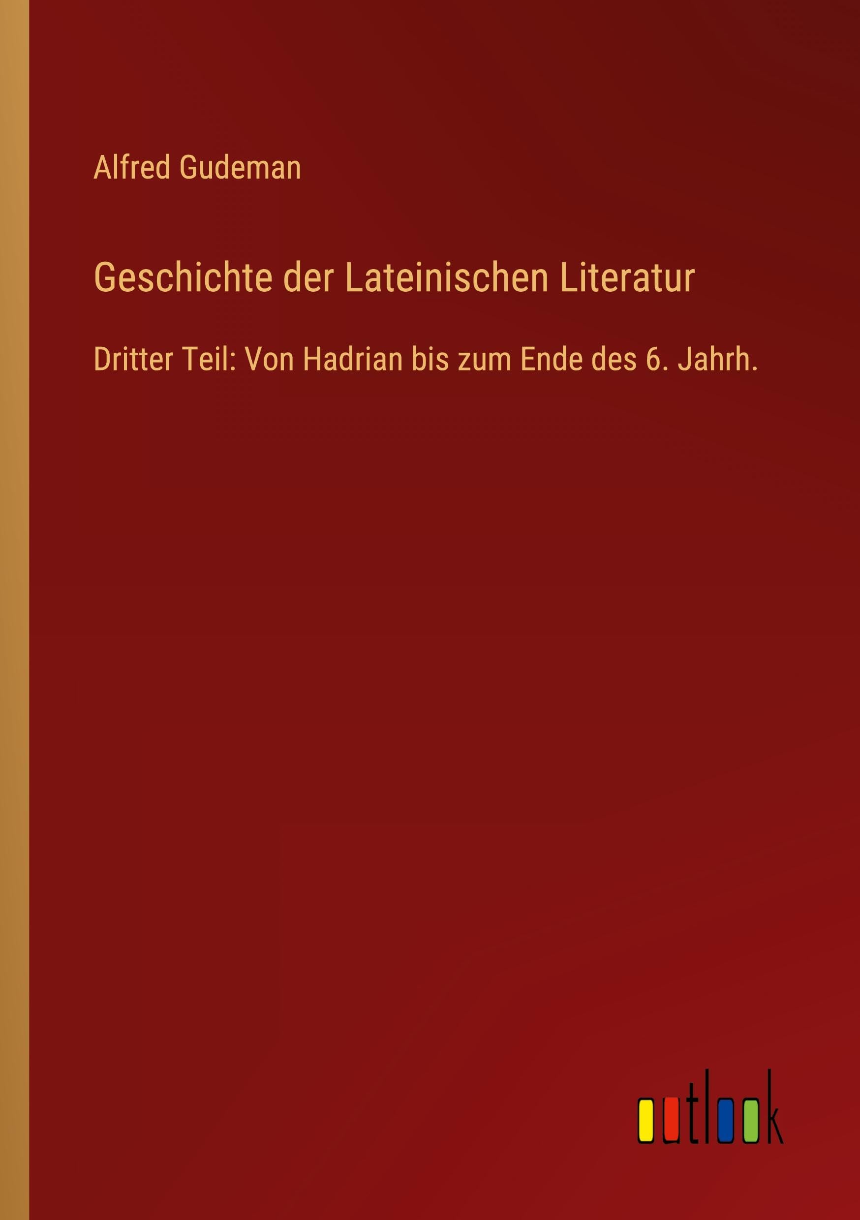 Geschichte der Lateinischen Literatur: Dritter Teil: Von Hadrian bis zum Ende des 6. Jahrh.