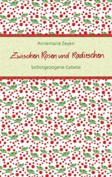 Zwischen Rosen und Radieschen: Selbstgezogene Gebete