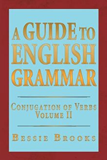 A Guide To English Grammar: Conjugation of Verbs: Conjugation of Verbs Volume 2