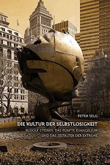 Die Kultur der Selbstlosigkeit: Rudolf Steiner, das Fünfte Evangelium und das Zeitalter der Extreme