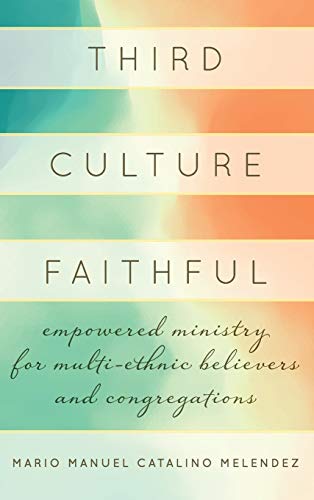 Third Culture Faithful: Empowered Ministry for Multi-Ethnic Believers and Congregations