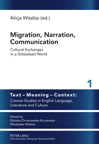 Migration, Narration, Communication: Cultural Exchanges in a Globalised World (Text - Meaning - Context: Cracow Studies in English Language, Literature and Culture)