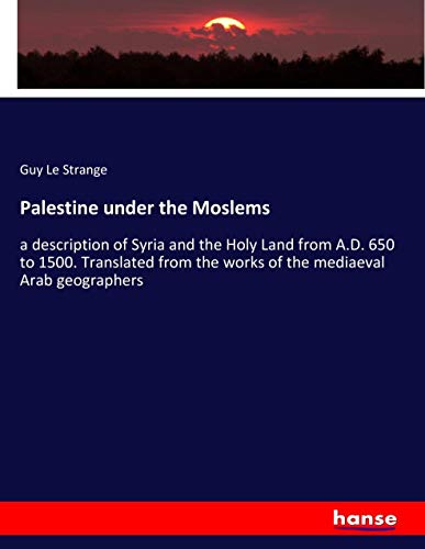 Palestine under the Moslems: a description of Syria and the Holy Land from A.D. 650 to 1500. Translated from the works of the mediaeval Arab geographers