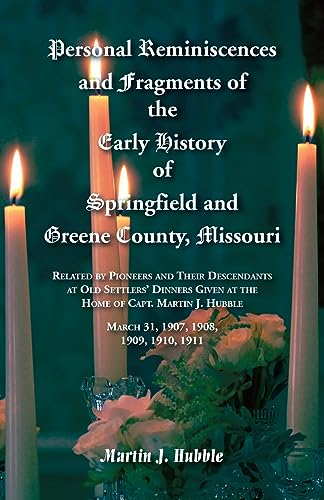 Personal Reminiscences and Fragments of The Early History of Springfield and Greene County, Missouri: Related by Pioneers and their descendants at Old ... March 31st, 1907, 1908, 1909, 1910, 1911