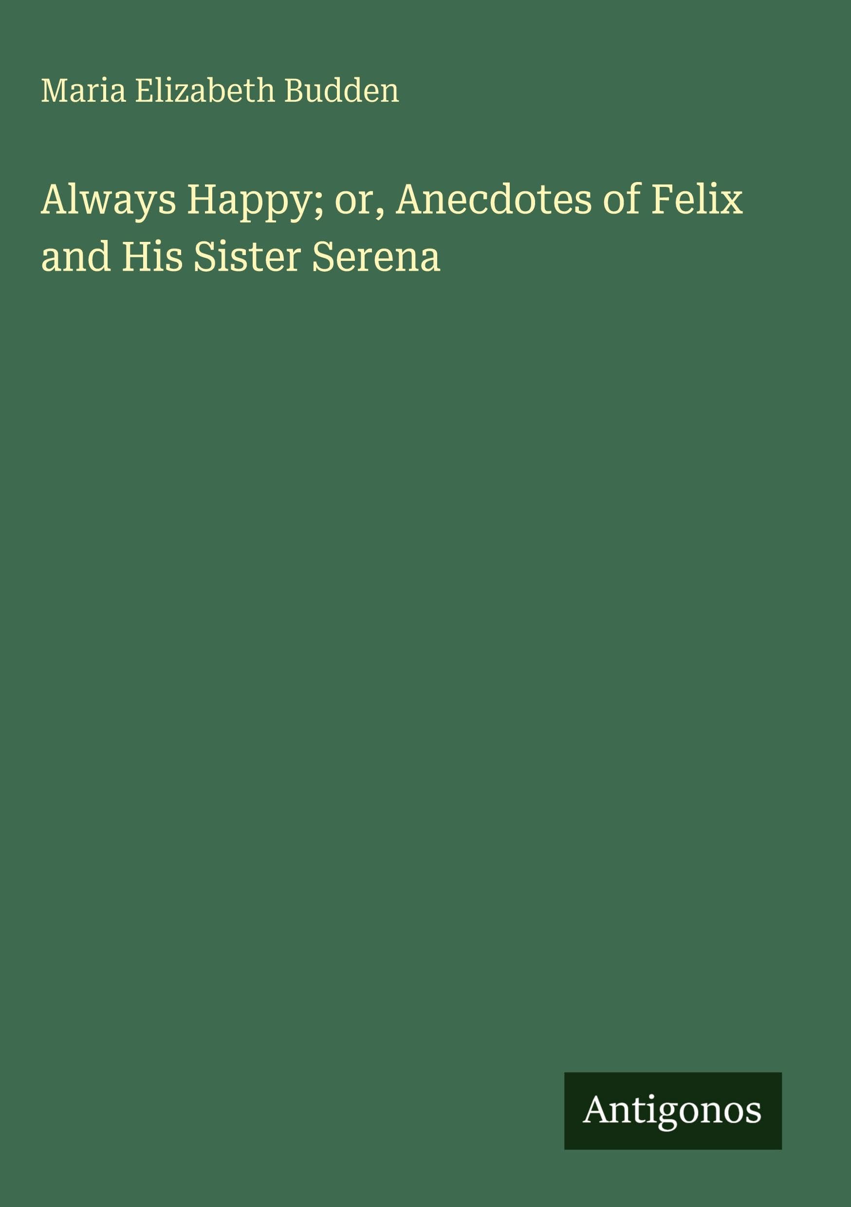 Always Happy; or, Anecdotes of Felix and His Sister Serena