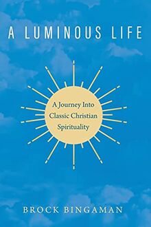 A Luminous Life: A Journey Into Classic Christian Spirituality