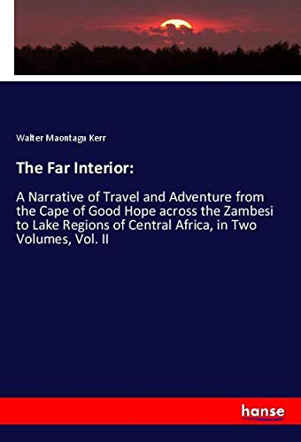 The Far Interior:: A Narrative of Travel and Adventure from the Cape of Good Hope across the Zambesi to Lake Regions of Central Africa, in Two Volumes, Vol. II