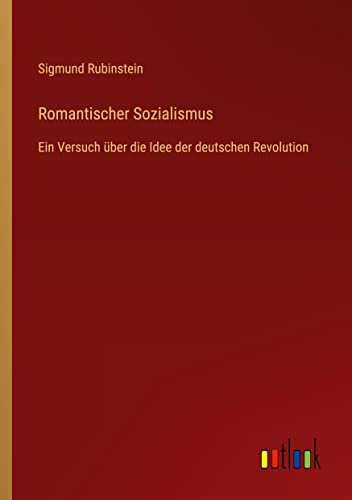 Romantischer Sozialismus: Ein Versuch über die Idee der deutschen Revolution