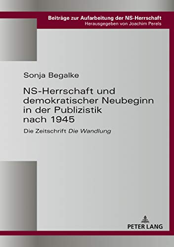 NS-Herrschaft und demokratischer Neubeginn in der Publizistik nach 1945: Die Zeitschrift «Die Wandlung» (Beiträge zur Aufarbeitung der NS-Herrschaft, Band 6)