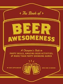 The Book of Beer Awesomeness: A Champion's Guide to Party Skills, Amazing Beer Activities, and More Than Forty Drinking Games