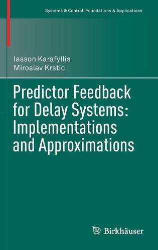 Predictor Feedback for Delay Systems: Implementations and Approximations (Systems & Control: Foundations & Applications)